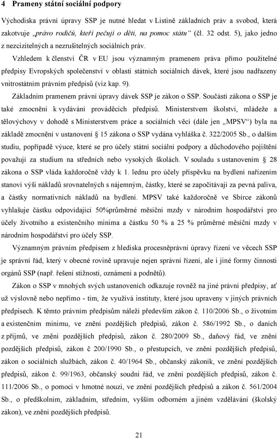 Vzhledem k členství ČR v EU jsou významným pramenem práva přímo pouţitelné předpisy Evropských společenství v oblasti státních sociálních dávek, které jsou nadřazeny vnitrostátním právním předpisů