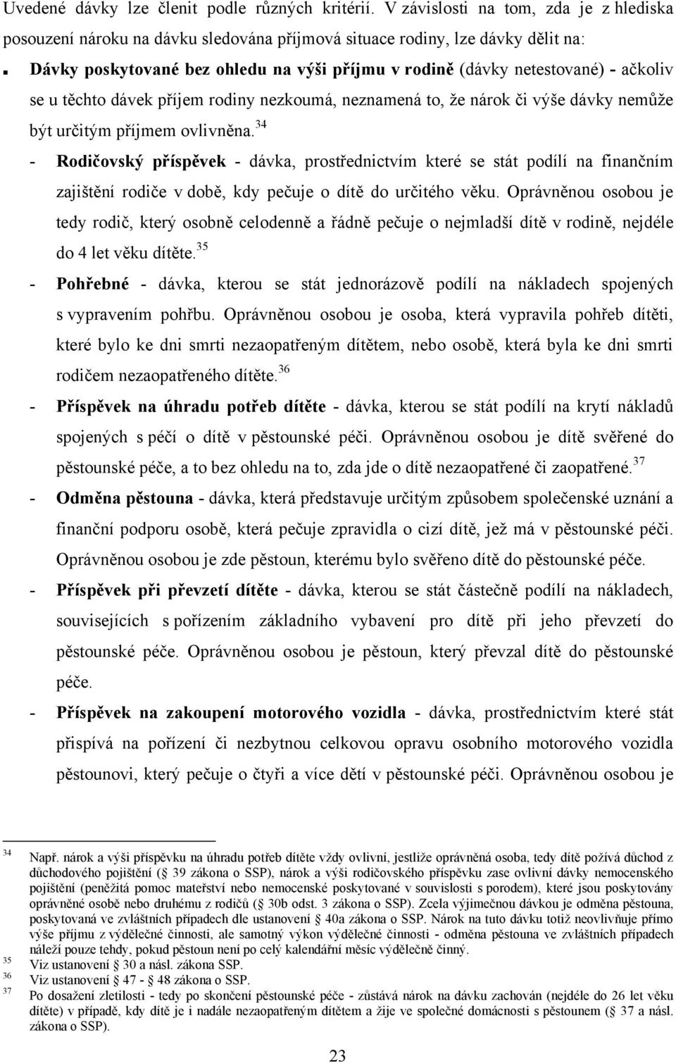 ačkoliv se u těchto dávek příjem rodiny nezkoumá, neznamená to, ţe nárok či výše dávky nemůţe být určitým příjmem ovlivněna.