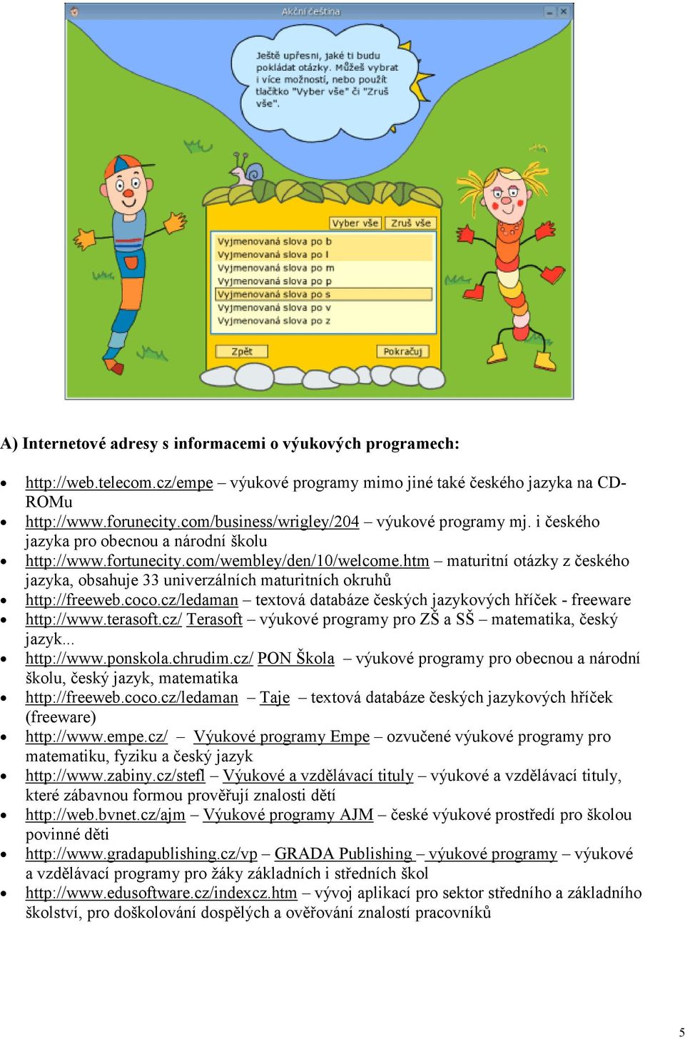 htm maturitní otázky z českého jazyka, obsahuje 33 univerzálních maturitních okruhů http://freeweb.coco.cz/ledaman textová databáze českých jazykových hříček - freeware http://www.terasoft.