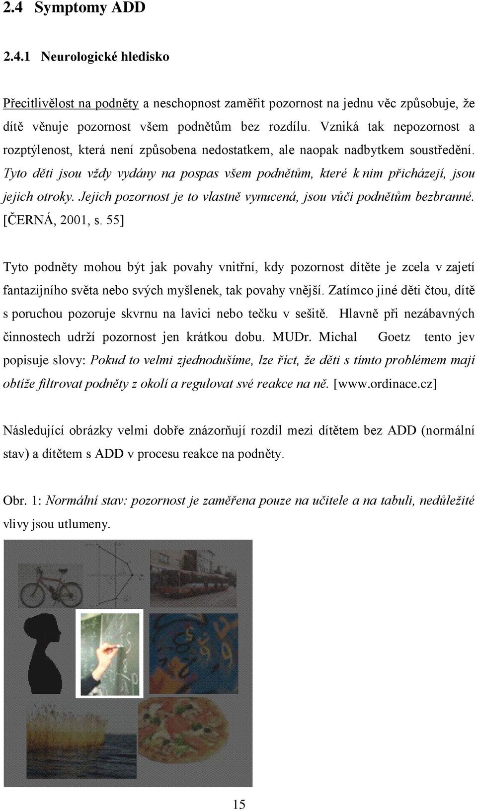 Tyto děti jsou vždy vydány na pospas všem podnětům, které k nim přicházejí, jsou jejich otroky. Jejich pozornost je to vlastně vynucená, jsou vůči podnětům bezbranné. [ČERNÁ, 2001, s.