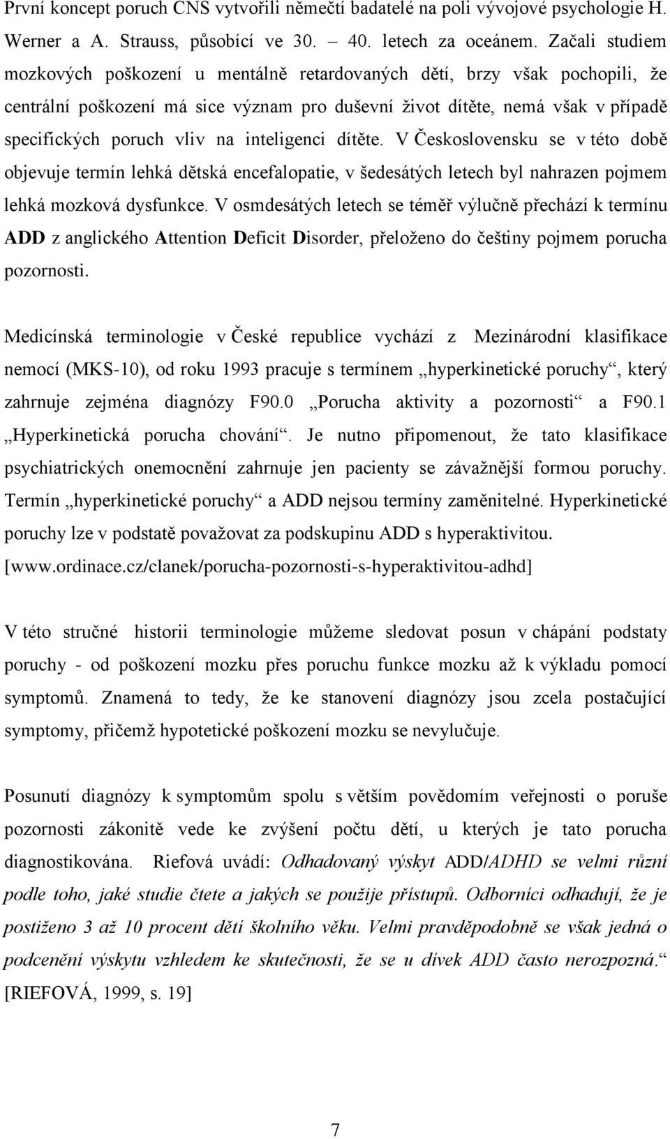 inteligenci dítěte. V Československu se v této době objevuje termín lehká dětská encefalopatie, v šedesátých letech byl nahrazen pojmem lehká mozková dysfunkce.