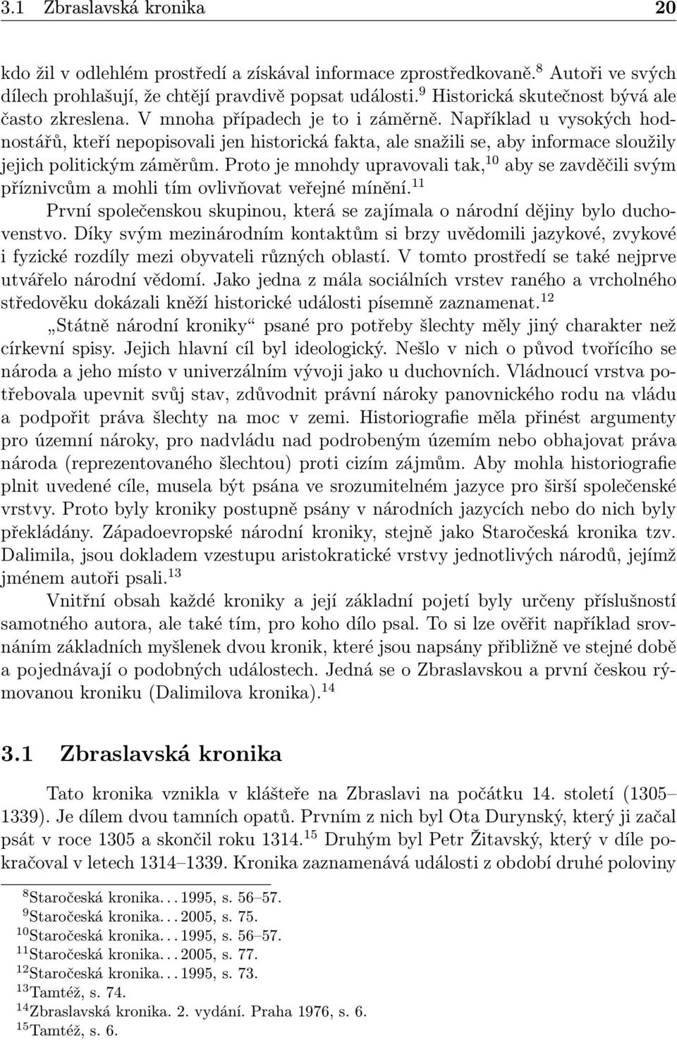 Například u vysokých hodnostářů, kteří nepopisovali jen historická fakta, ale snažili se, aby informace sloužily jejich politickým záměrům.