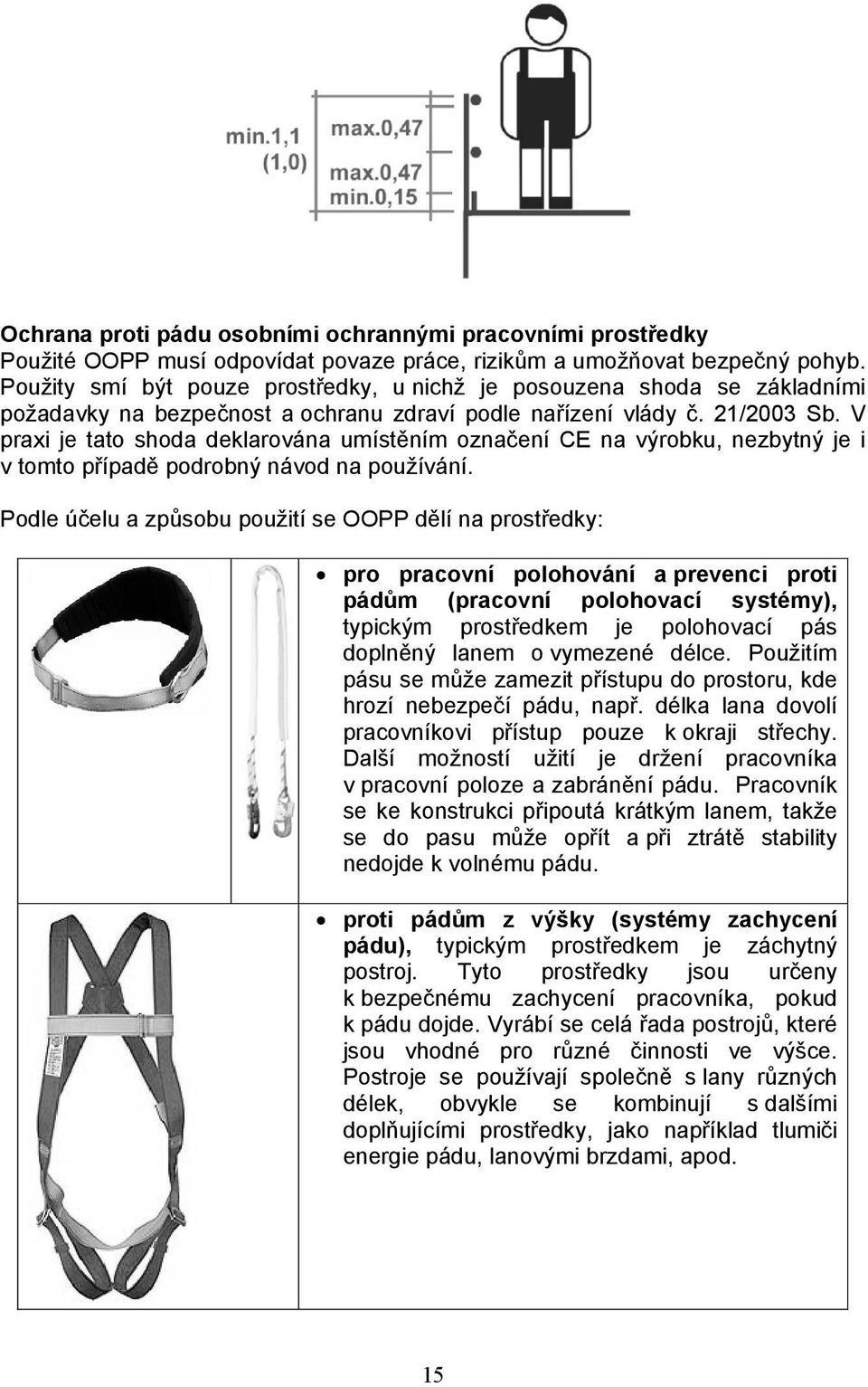 V praxi je tato shoda deklarována umístěním označení CE na výrobku, nezbytný je i v tomto případě podrobný návod na používání.