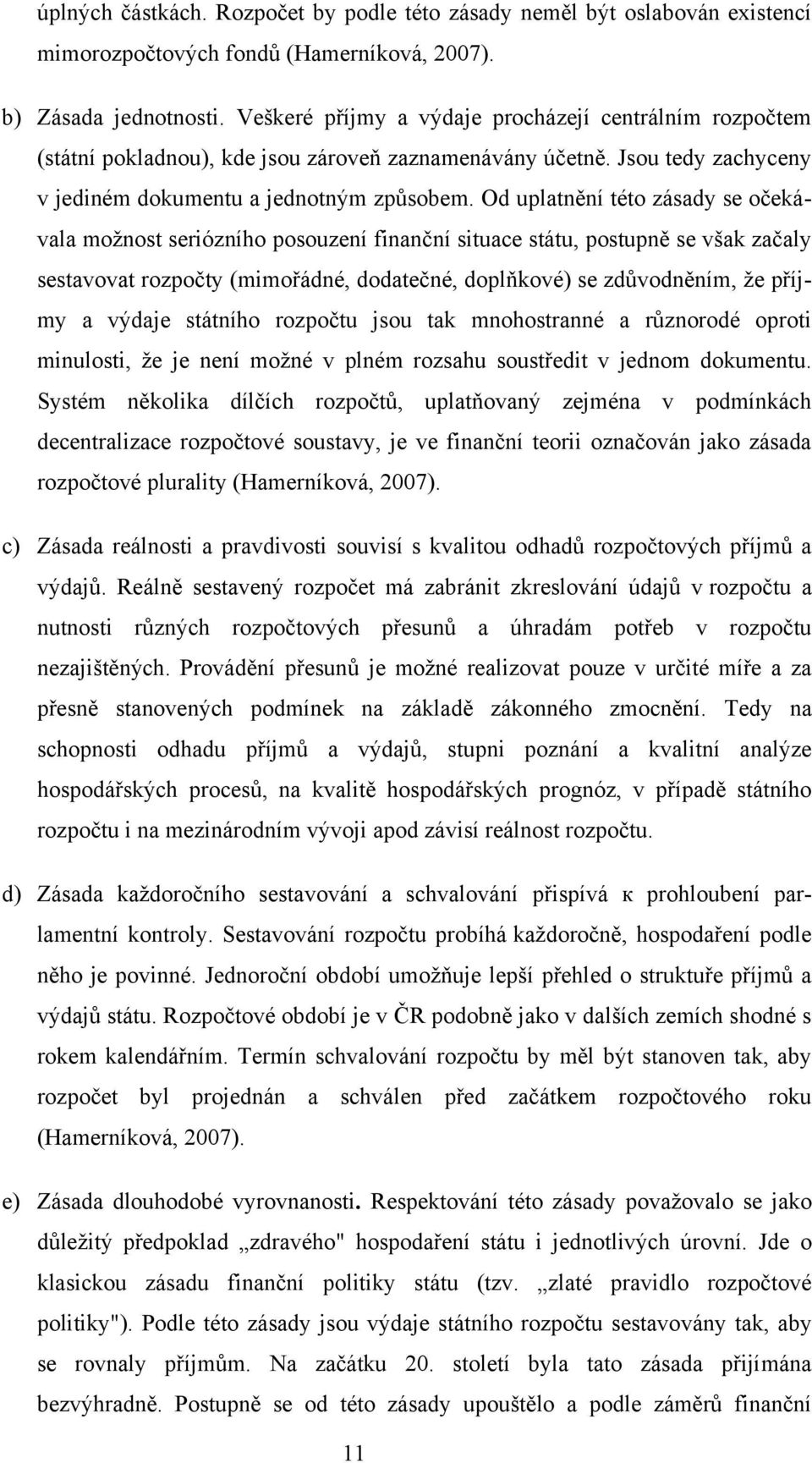 Od uplatnění této zásady se očekávala moţnost seriózního posouzení finanční situace státu, postupně se však začaly sestavovat rozpočty (mimořádné, dodatečné, doplňkové) se zdůvodněním, ţe příjmy a