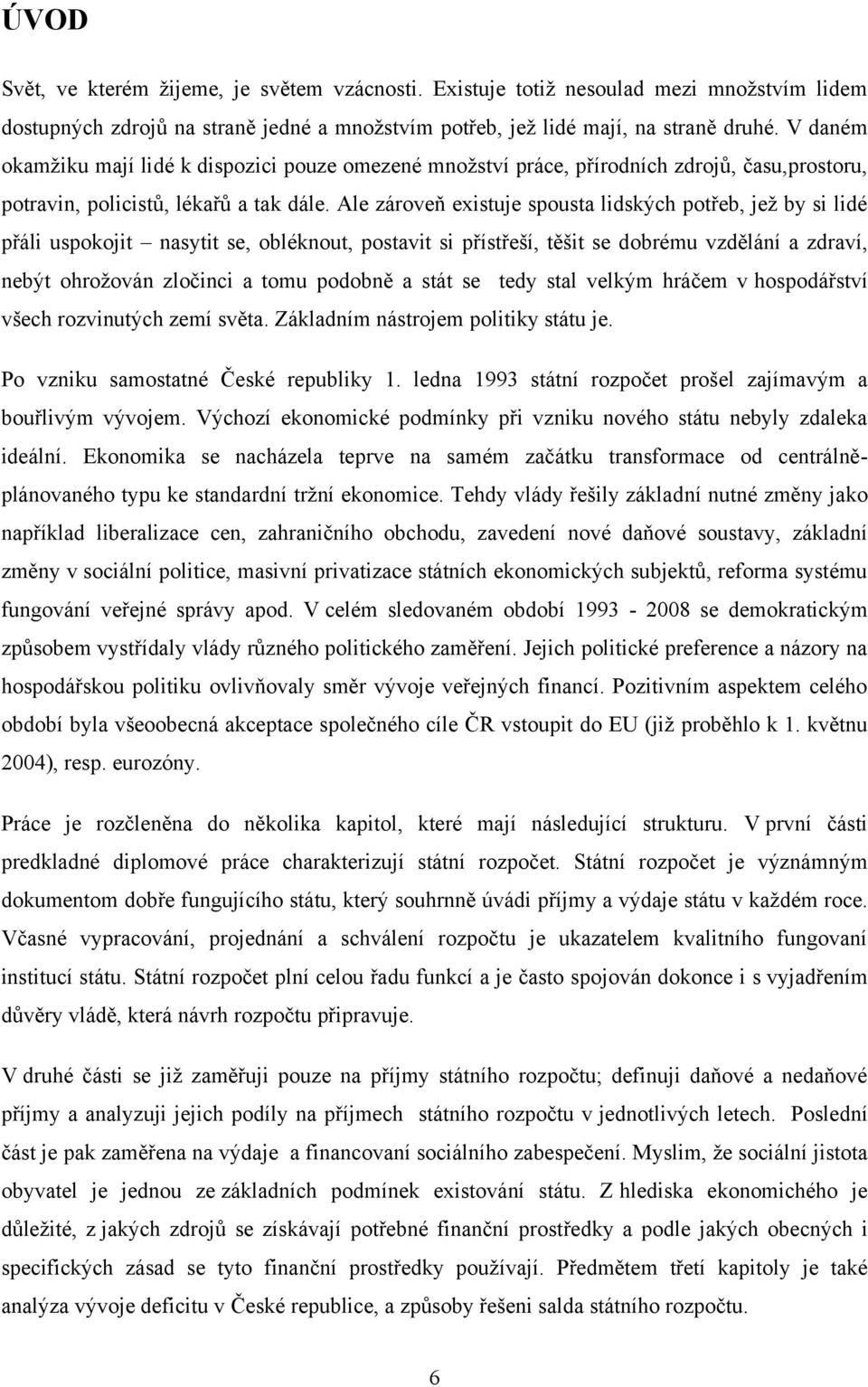 Ale zároveň existuje spousta lidských potřeb, jeţ by si lidé přáli uspokojit nasytit se, obléknout, postavit si přístřeší, těšit se dobrému vzdělání a zdraví, nebýt ohroţován zločinci a tomu podobně