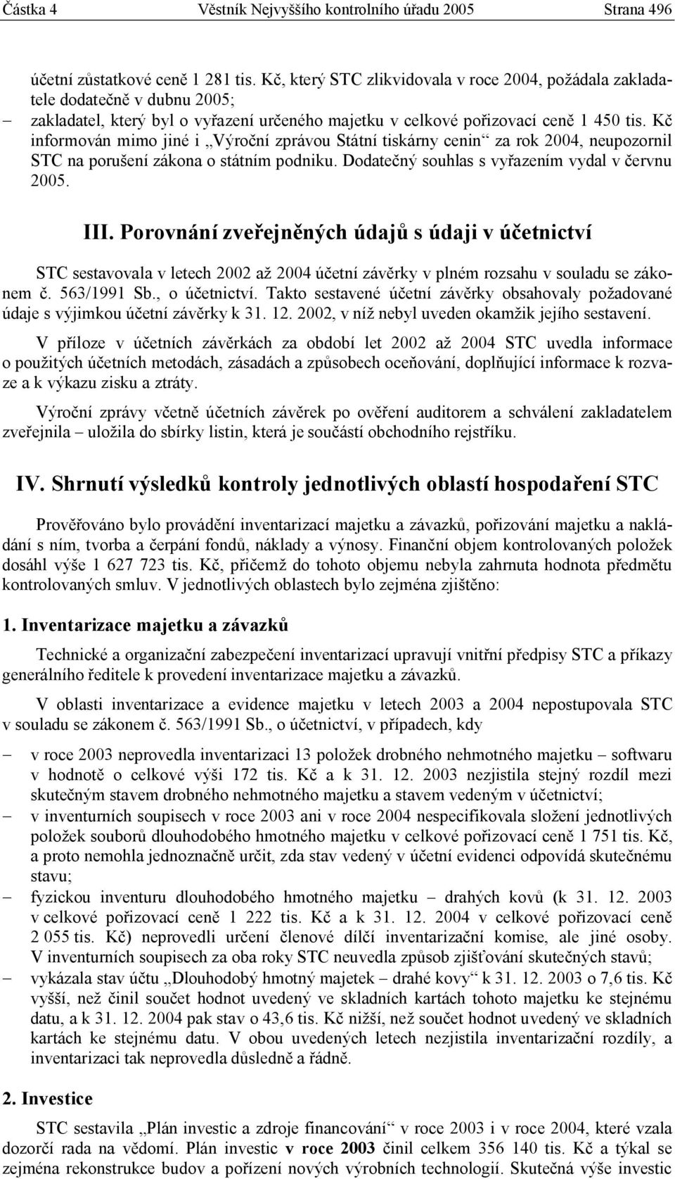 Kč informován mimo jiné i Výroční zprávou Státní tiskárny cenin za rok 2004, neupozornil STC na porušení zákona o státním podniku. Dodatečný souhlas s vyřazením vydal v červnu 2005. III.