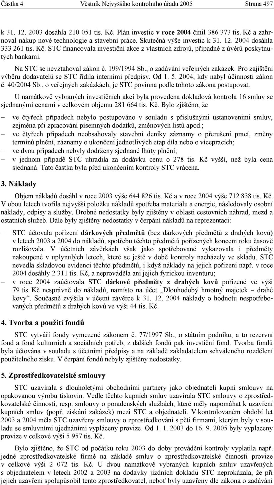 STC financovala investiční akce z vlastních zdrojů, případně z úvěrů poskytnutých bankami. Na STC se nevztahoval zákon č. 199/1994 Sb., o zadávání veřejných zakázek.