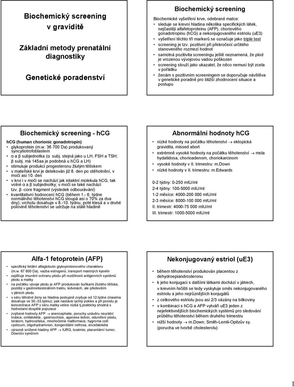 pozitivní při překročení určitého stanoveného rozmezí hodnot samotná pozitivita screeningu ještě neznamená, že plod je vrozenou vývojovou vadou poškozen screening slouží jako ukazatel, že něco nemusí