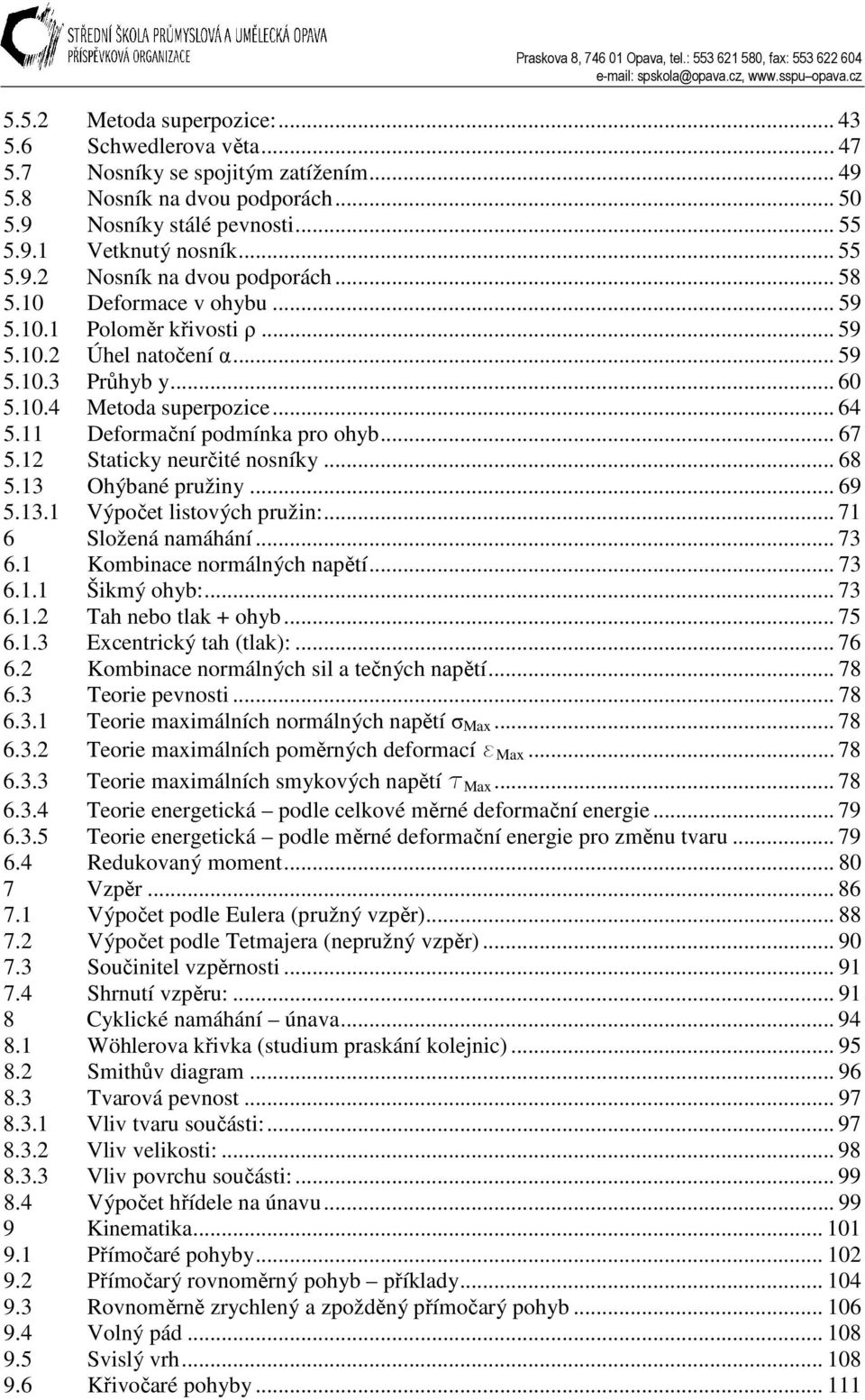 .. 67 5. Staticky neurčité noníky... 68 5. Ohýbané pružiny... 69 5.. Výpočet litových pružin:... 7 6 Složená namáhání... 7 6. Kombinace normálných napětí... 7 6.. Šikmý ohyb:... 7 6.. Tah nebo tlak + ohyb.