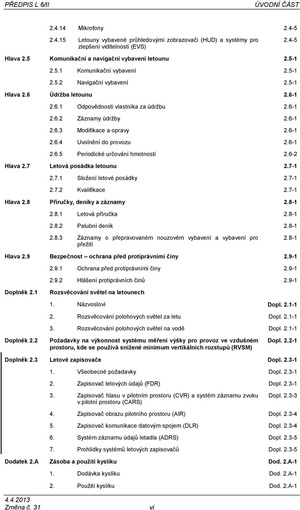 6-1 2.6.3 Modifikace a opravy 2.6-1 2.6.4 Uvolnění do provozu 2.6-1 2.6.5 Periodické určování hmotnosti 2.6-2 Hlava 2.7 Letová posádka letounu 2.7-1 2.7.1 Složení letové posádky 2.7-1 2.7.2 Kvalifikace 2.