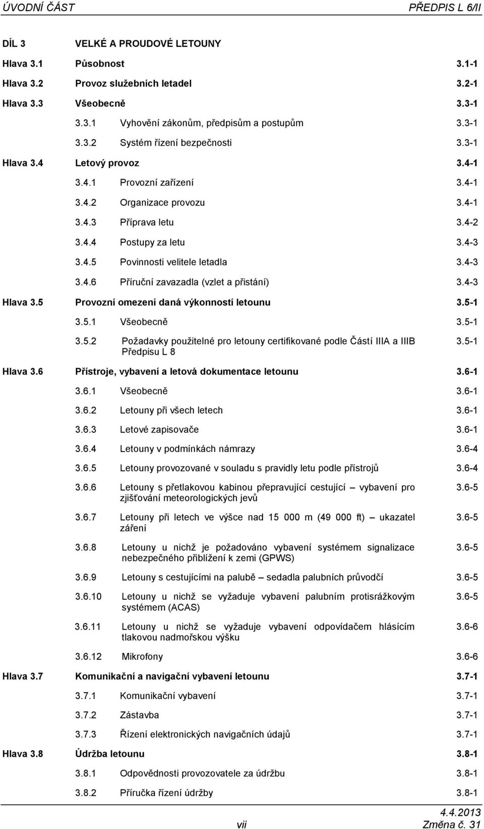 4-3 3.4.6 Příruční zavazadla (vzlet a přistání) 3.4-3 Hlava 3.5 Provozní omezení daná výkonností letounu 3.5-1 3.5.1 Všeobecně 3.5-1 3.5.2 Požadavky použitelné pro letouny certifikované podle Částí IIIA a IIIB Předpisu L 8 3.