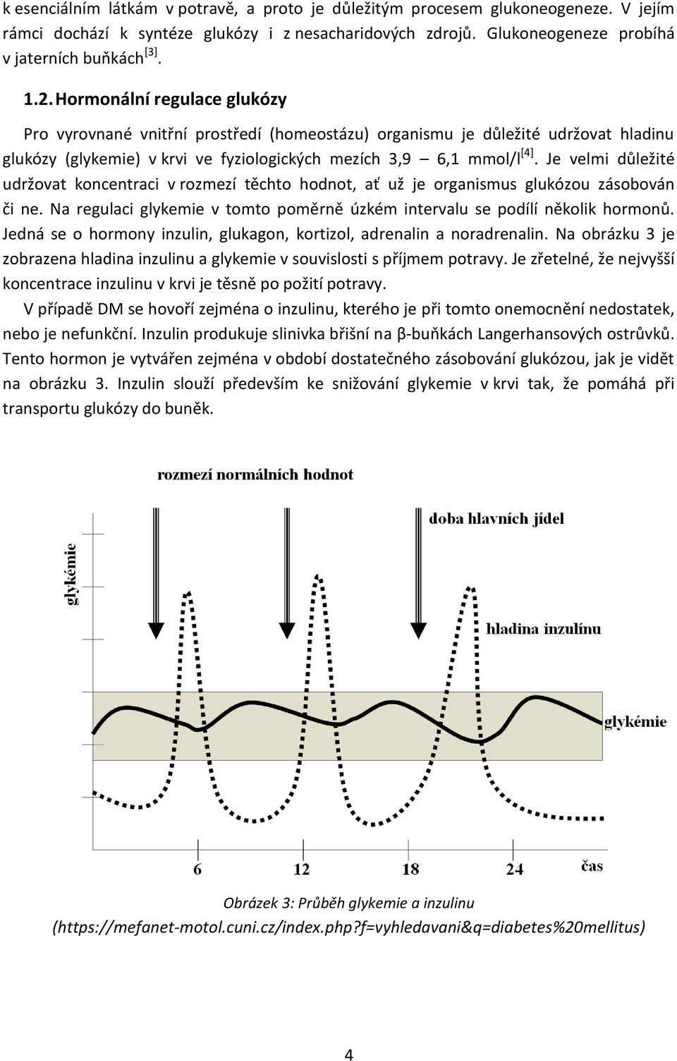 Je velmi důležité udržovat koncentraci v rozmezí těchto hodnot, ať už je organismus glukózou zásobován či ne. Na regulaci glykemie v tomto poměrně úzkém intervalu se podílí několik hormonů.