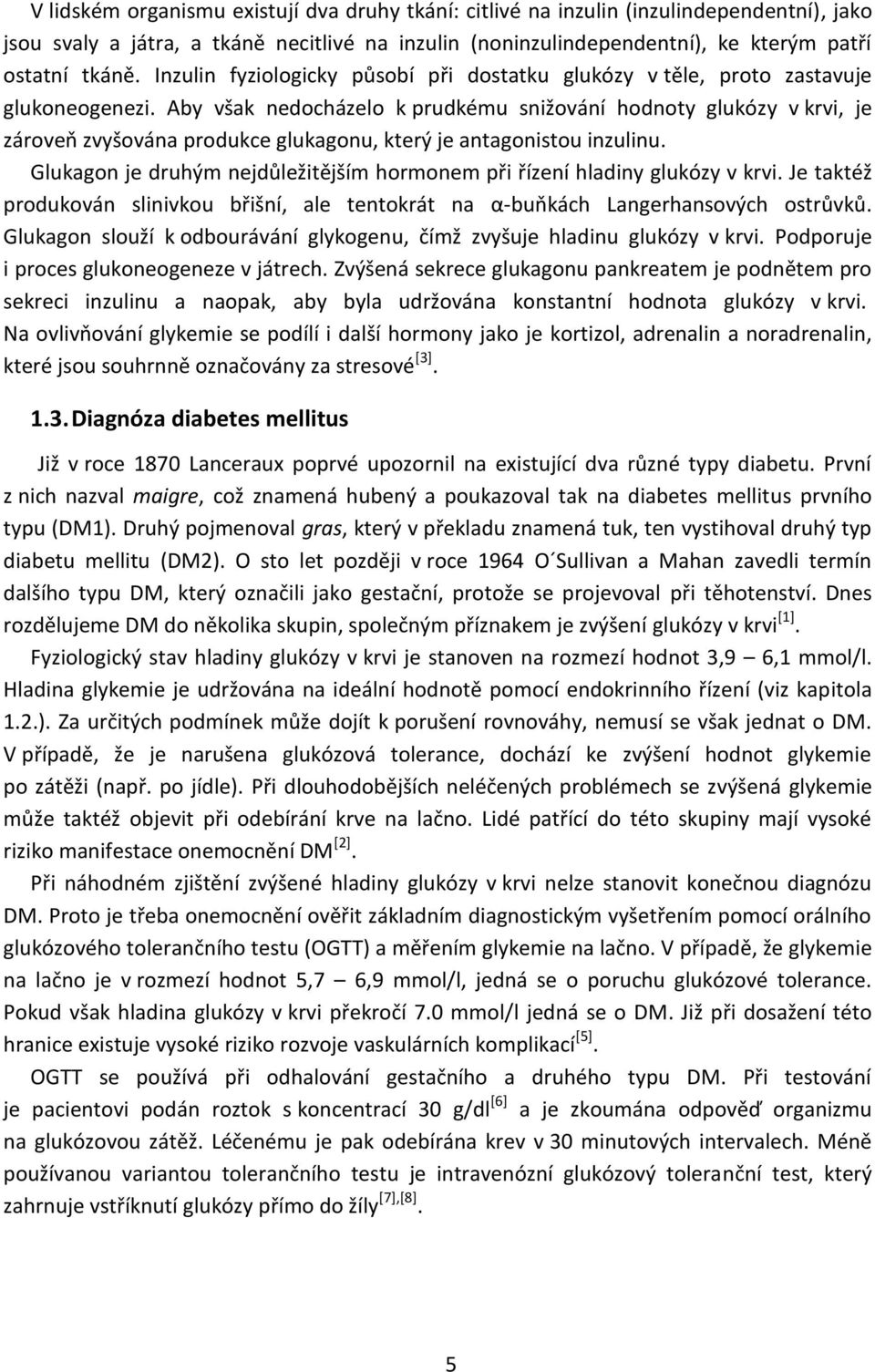 Aby však nedocházelo k prudkému snižování hodnoty glukózy v krvi, je zároveň zvyšována produkce glukagonu, který je antagonistou inzulinu.