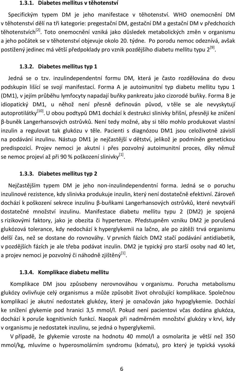 Toto onemocnění vzniká jako důsledek metabolických změn v organismu a jeho počátek se v těhotenství objevuje okolo 20. týdne.