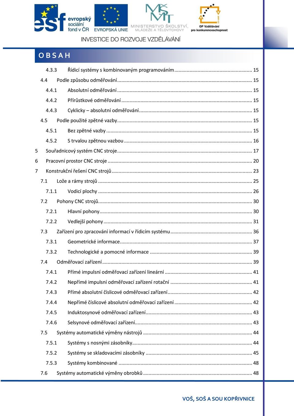 .. 20 7 Konstrukční řešení CNC strojů... 23 7.1 Lože a rámy strojů... 25 7.1.1 Vodicí plochy... 26 7.2 Pohony CNC strojů... 30 7.2.1 Hlavní pohony... 30 7.2.2 Vedlejší pohony... 31 7.