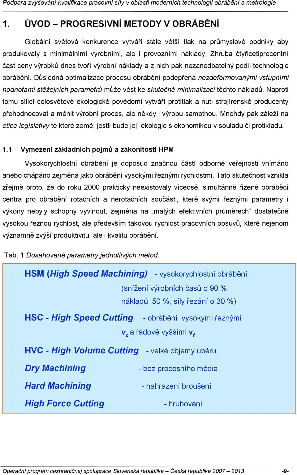 Důsledná optimalizace procesu obrábění podepřená nezdeformovanými vstupními hodnotami stěžejních parametrů může vést ke skutečné minimalizaci těchto nákladů.