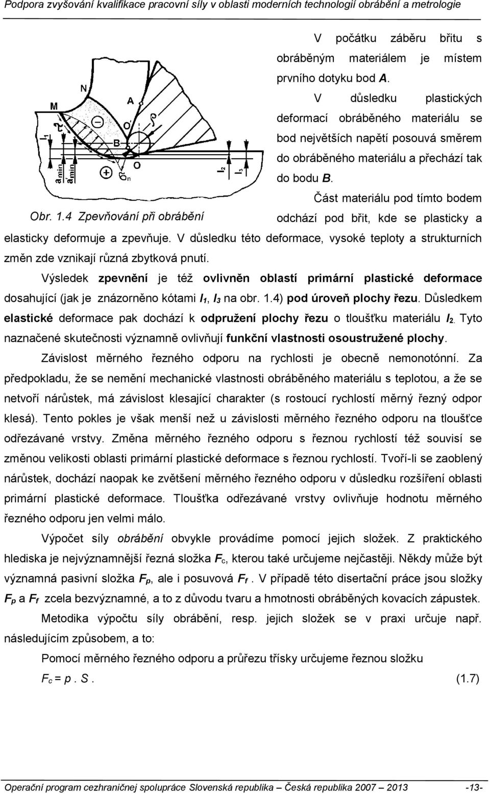 4 Zpevňování při obrábění odchází pod břit, kde se plasticky a elasticky deformuje a zpevňuje. V důsledku této deformace, vysoké teploty a strukturních změn zde vznikají různá zbytková pnutí.