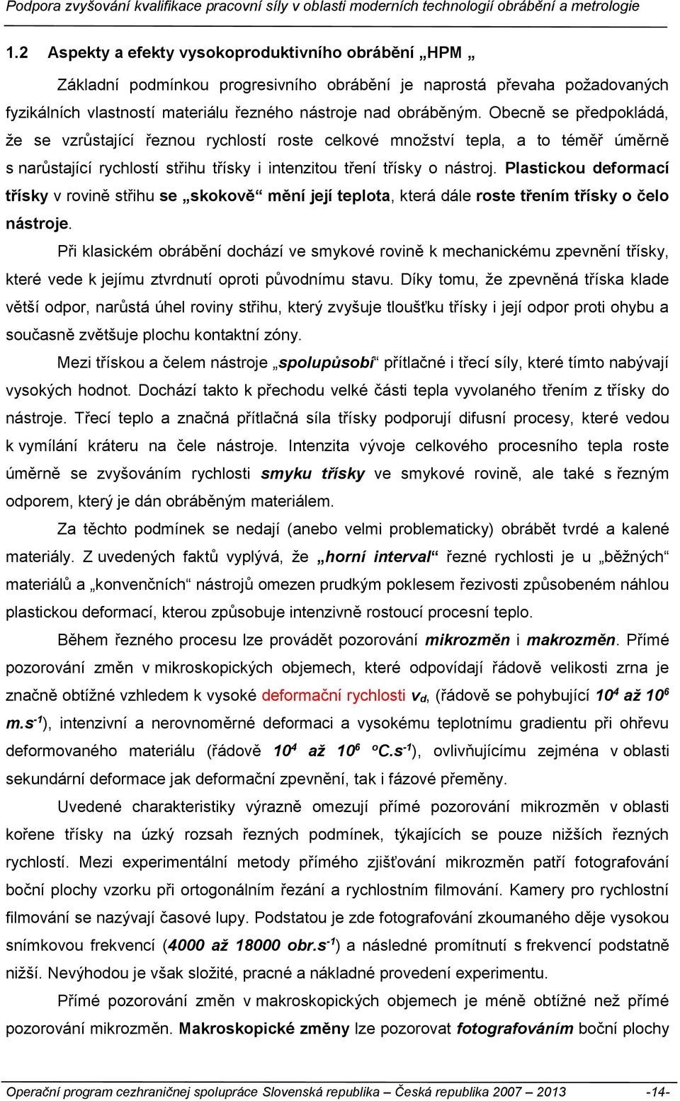 Plastickou deformací třísky v rovině střihu se skokově mění její teplota, která dále roste třením třísky o čelo nástroje.