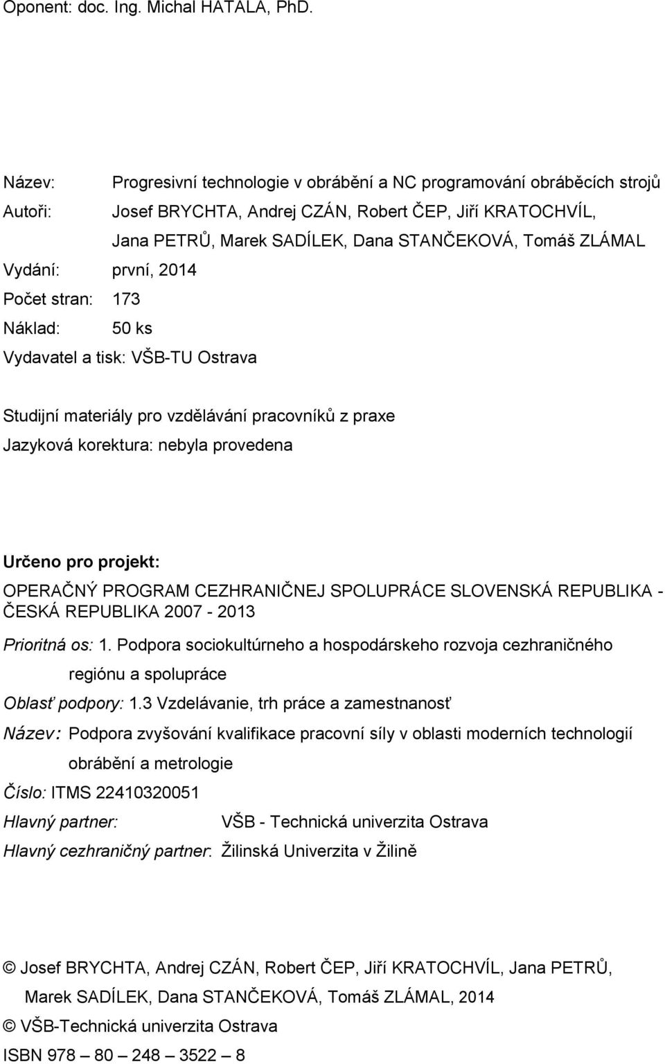 Vydání: první, 2014 Počet stran: 173 Náklad: 50 ks Vydavatel a tisk: VŠB-TU Ostrava Studijní materiály pro vzdělávání pracovníků z praxe Jazyková korektura: nebyla provedena Určeno pro projekt: