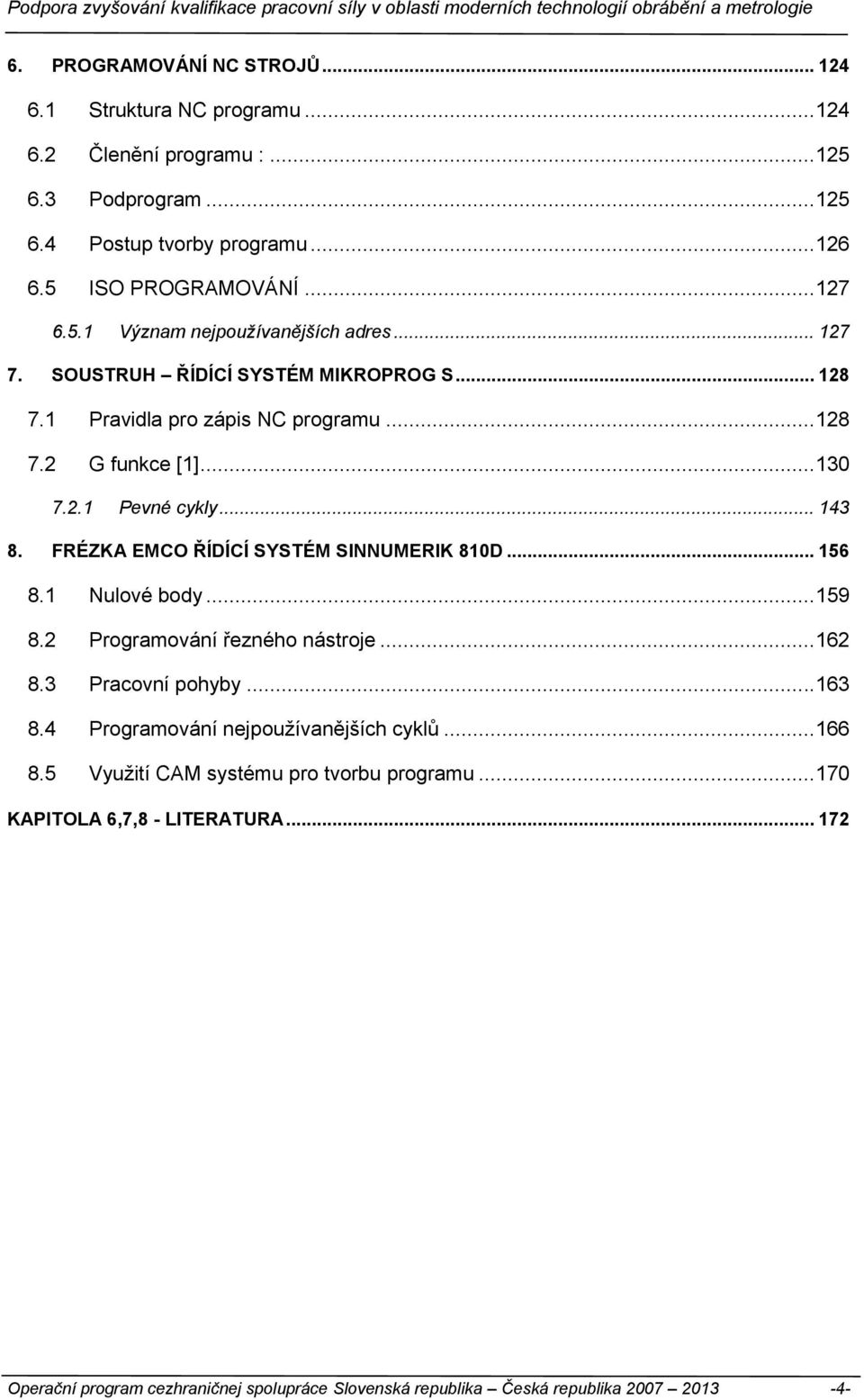 FRÉZKA EMCO ŘÍDÍCÍ SYSTÉM SINNUMERIK 810D... 156 8.1 Nulové body... 159 8.2 Programování řezného nástroje... 162 8.3 Pracovní pohyby... 163 8.4 Programování nejpoužívanějších cyklů.