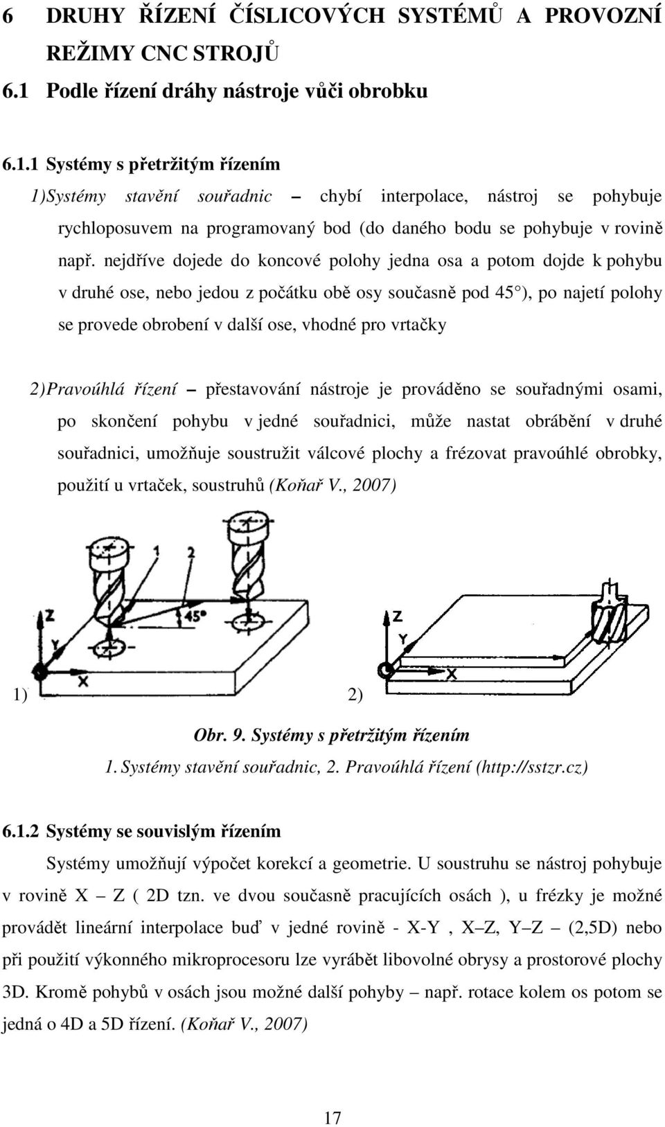 1 Systémy s přetržitým řízením 1) Systémy stavění souřadnic chybí interpolace, nástroj se pohybuje rychloposuvem na programovaný bod (do daného bodu se pohybuje v rovině např.