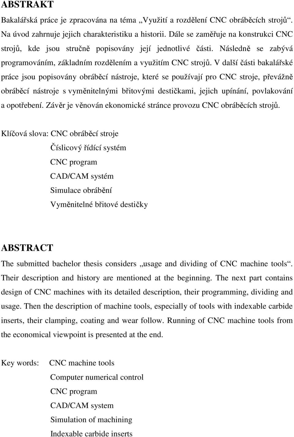 V další části bakalářské práce jsou popisovány obráběcí nástroje, které se používají pro CNC stroje, převážně obráběcí nástroje s vyměnitelnými břitovými destičkami, jejich upínání, povlakování a