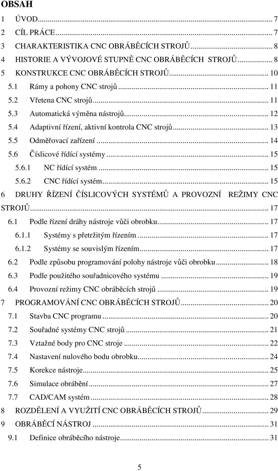 6 Číslicové řídící systémy... 15 5.6.1 NC řídící systém... 15 5.6.2 CNC řídící systém... 15 6 DRUHY ŘÍZENÍ ČÍSLICOVÝCH SYSTÉMŮ A PROVOZNÍ REŽIMY CNC STROJŮ... 17 6.