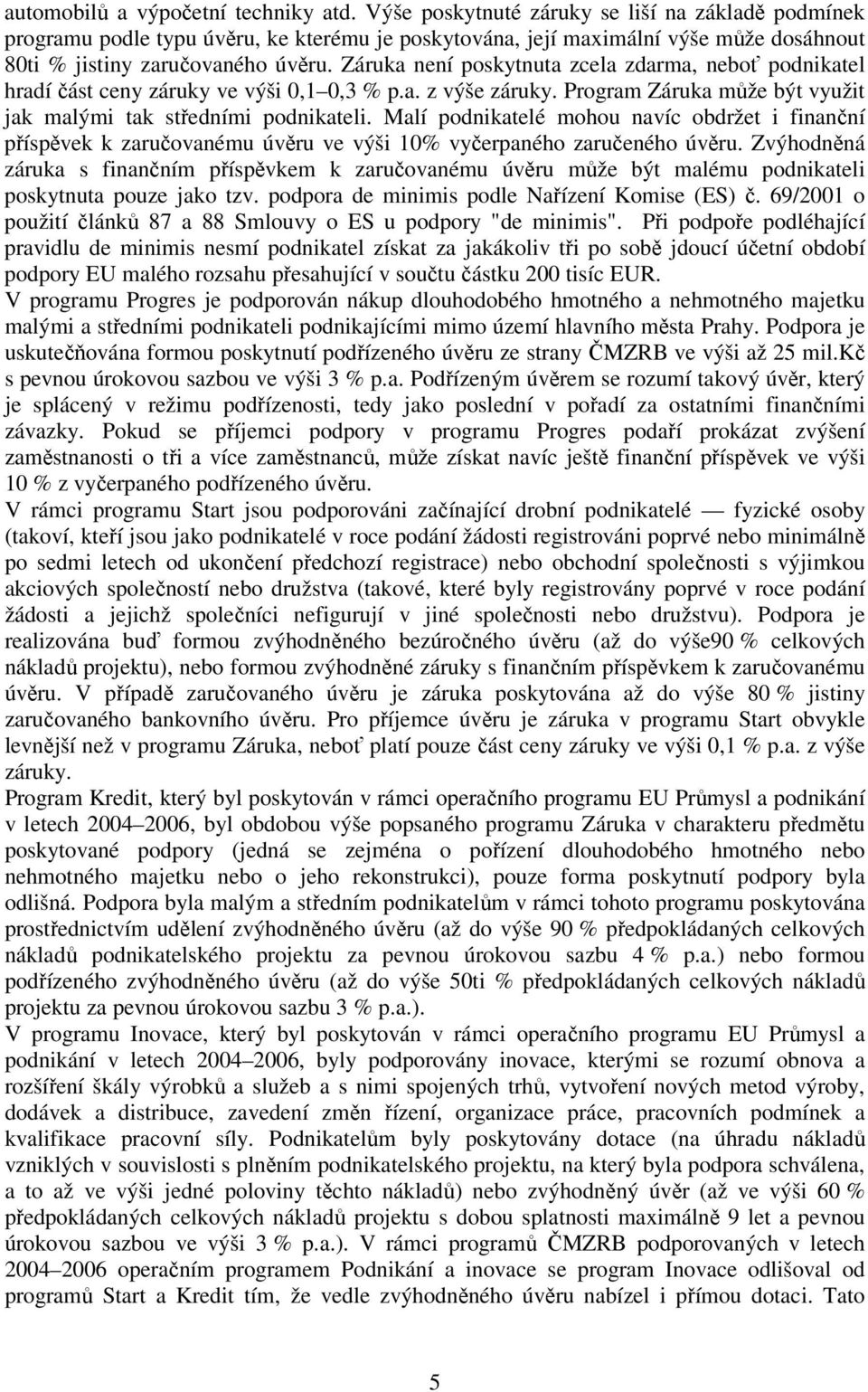 Záruka není poskytnuta zcela zdarma, neboť podnikatel hradí část ceny záruky ve výši 0,1 0,3 % p.a. z výše záruky. Program Záruka může být využit jak malými tak středními podnikateli.