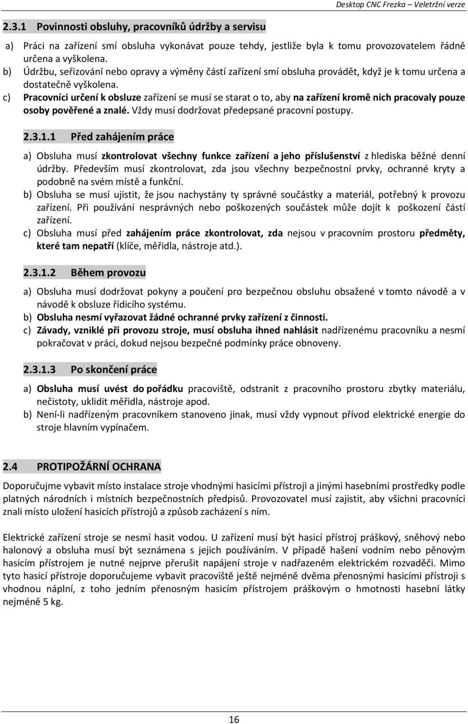 c) Pracovníci určení k obsluze zařízení se musí se starat o to, aby na zařízení kromě nich pracovaly pouze osoby pověřené a znalé. Vždy musí dodržovat předepsané pracovní postupy. 2.3.1.