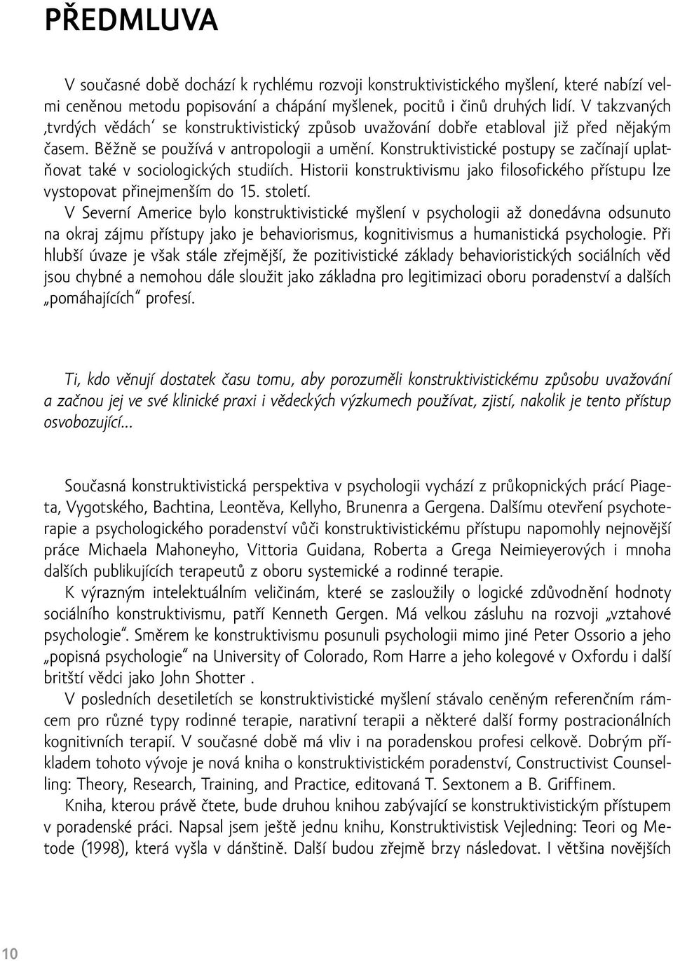 Konstruktivistické postupy se začínají uplatňovat také v sociologických studiích. Historii konstruktivismu jako filosofického přístupu lze vystopovat přinejmenším do 15. století.