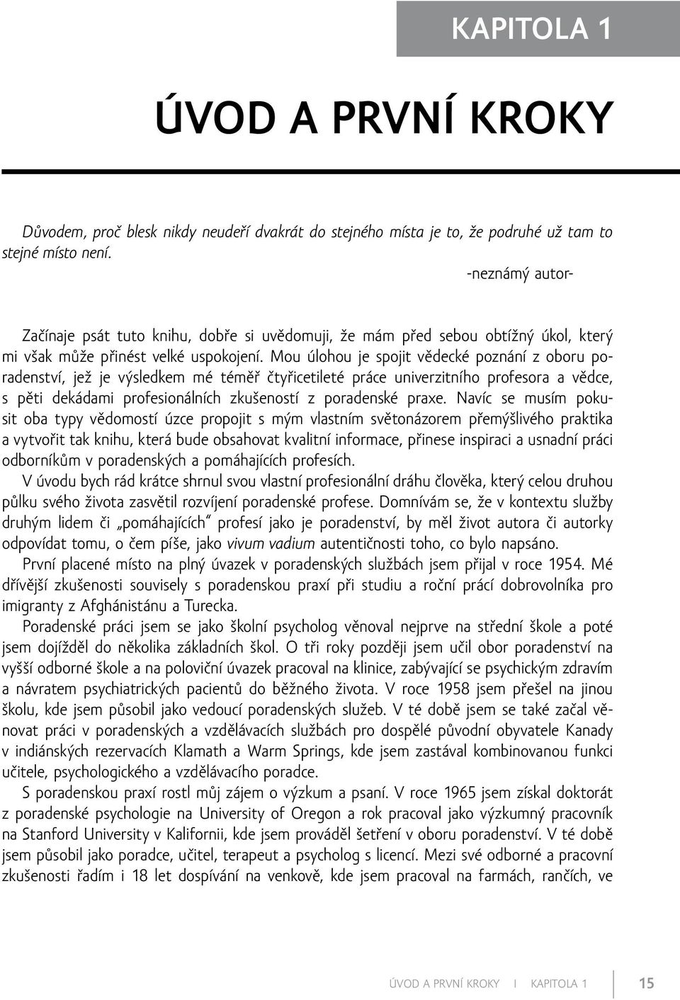 Mou úlohou je spojit vědecké poznání z oboru poradenství, jež je výsledkem mé téměř čtyřicetileté práce univerzitního profesora a vědce, s pěti dekádami profesionálních zkušeností z poradenské praxe.