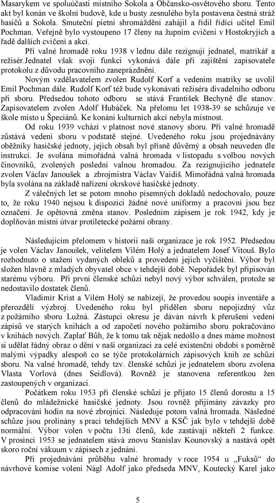 Při valné hromadě roku 1938 v lednu dále rezignují jednatel, matrikář a režisér.jednatel však svoji funkci vykonává dále při zajištění zapisovatele protokolu z důvodu pracovního zaneprázdnění.