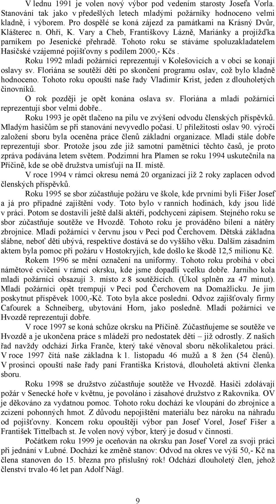 Tohoto roku se stáváme spoluzakladatelem Hasičské vzájemné pojišťovny s podílem 2000,- Kčs. Roku 1992 mladí požárníci reprezentují v Kolešovicích a v obci se konají oslavy sv.