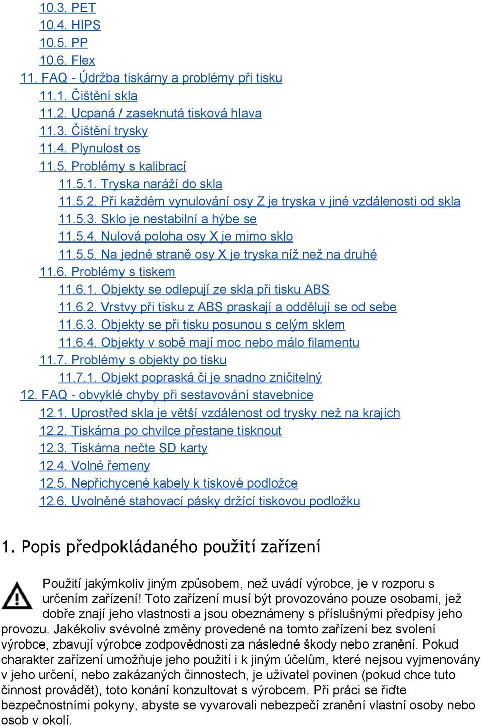 6. Problémy s tiskem 11.6.1. Objekty se odlepují ze skla při tisku ABS 11.6.2. Vrstvy při tisku z ABS praskají a oddělují se od sebe 11.6.3. Objekty se při tisku posunou s celým sklem 11.6.4.