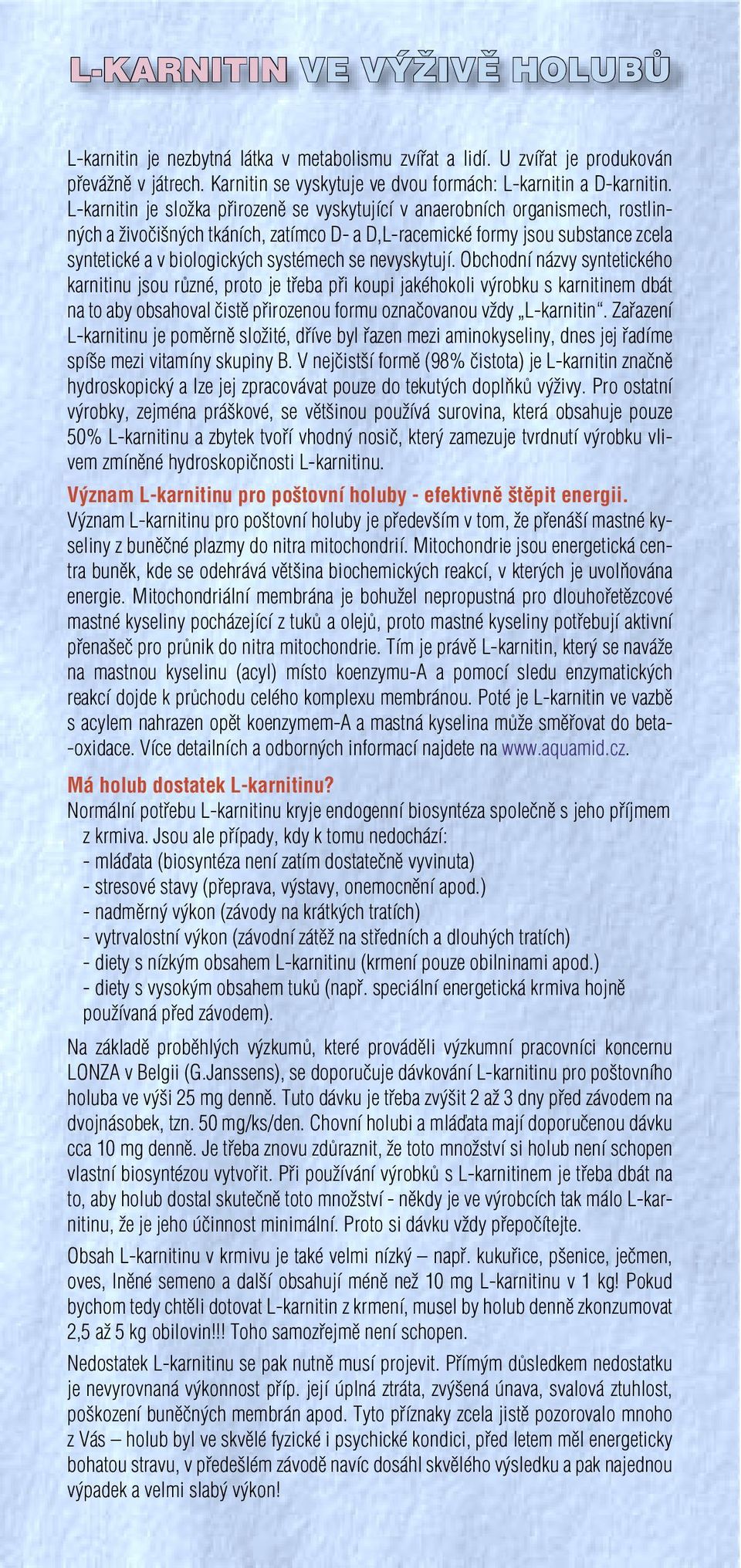 se nevyskytují. Obchodní názvy syntetického karnitinu jsou různé, proto je třeba při koupi jakéhokoli výrobku s karnitinem dbát na to aby obsahoval čistě přirozenou formu označovanou vždy L-karnitin.