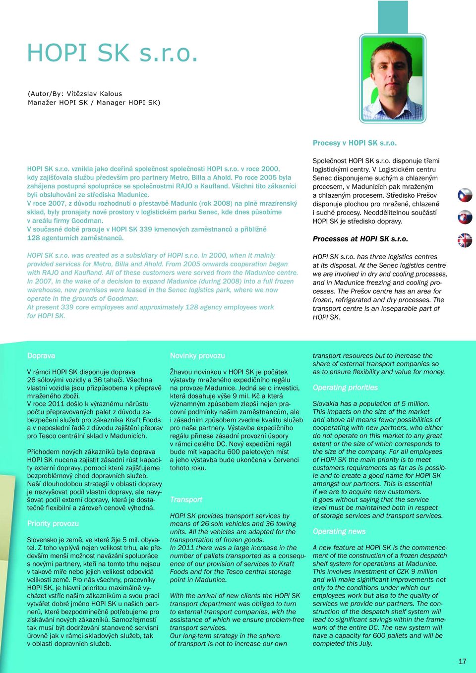 V roce 2007, z důvodu rozhodnutí o přestavbě Madunic (rok 2008) na plně mrazírenský sklad, byly pronajaty nové prostory v logistickém parku Senec, kde dnes působíme v areálu firmy Goodman.