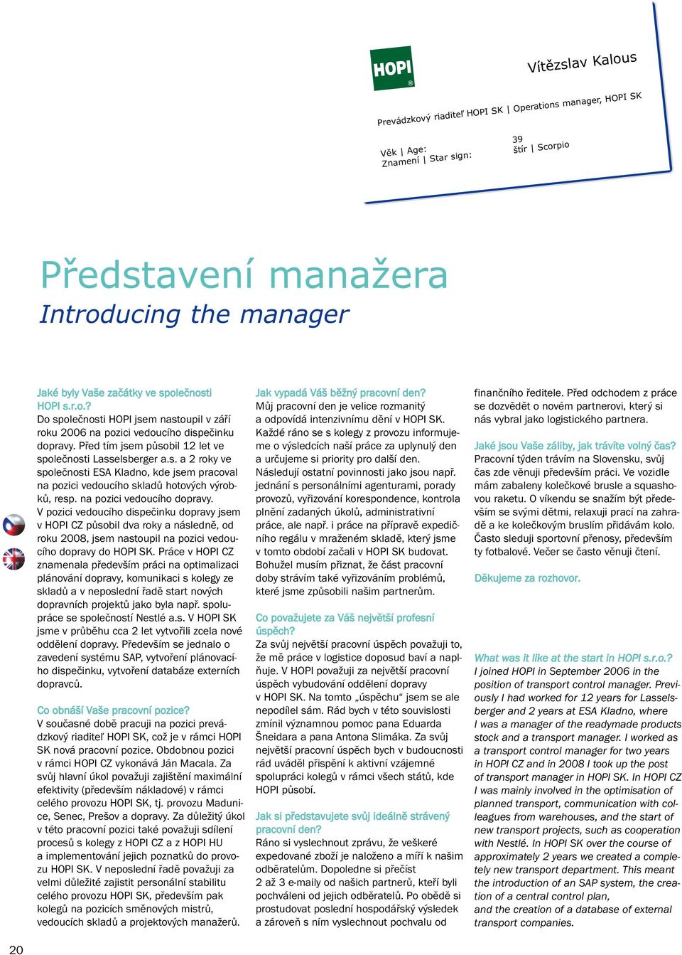 na pozici vedoucího dopravy. V pozici vedoucího dispečinku dopravy jsem v HOPI CZ působil dva roky a následně, od roku 2008, jsem nastoupil na pozici vedoucího dopravy do HOPI SK.