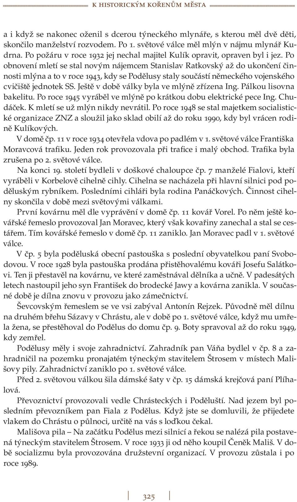 Po obnovení mletí se stal novým nájemcem Stanislav Ratkovský až do ukončení činnosti mlýna a to v roce 1943, kdy se Podělusy staly součástí německého vojenského cvičiště jednotek SS.