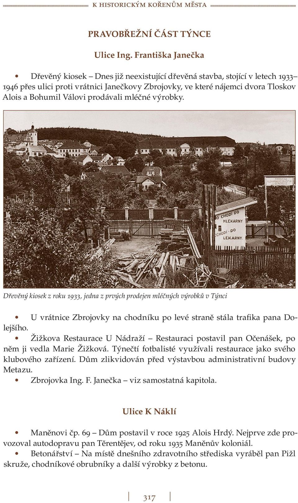 prodávali mléčné výrobky. Dřevěný kiosek z roku 1933, jedna z prvých prodejen mléčných výrobků v Týnci U vrátnice Zbrojovky na chodníku po levé straně stála trafika pana Dolejšího.