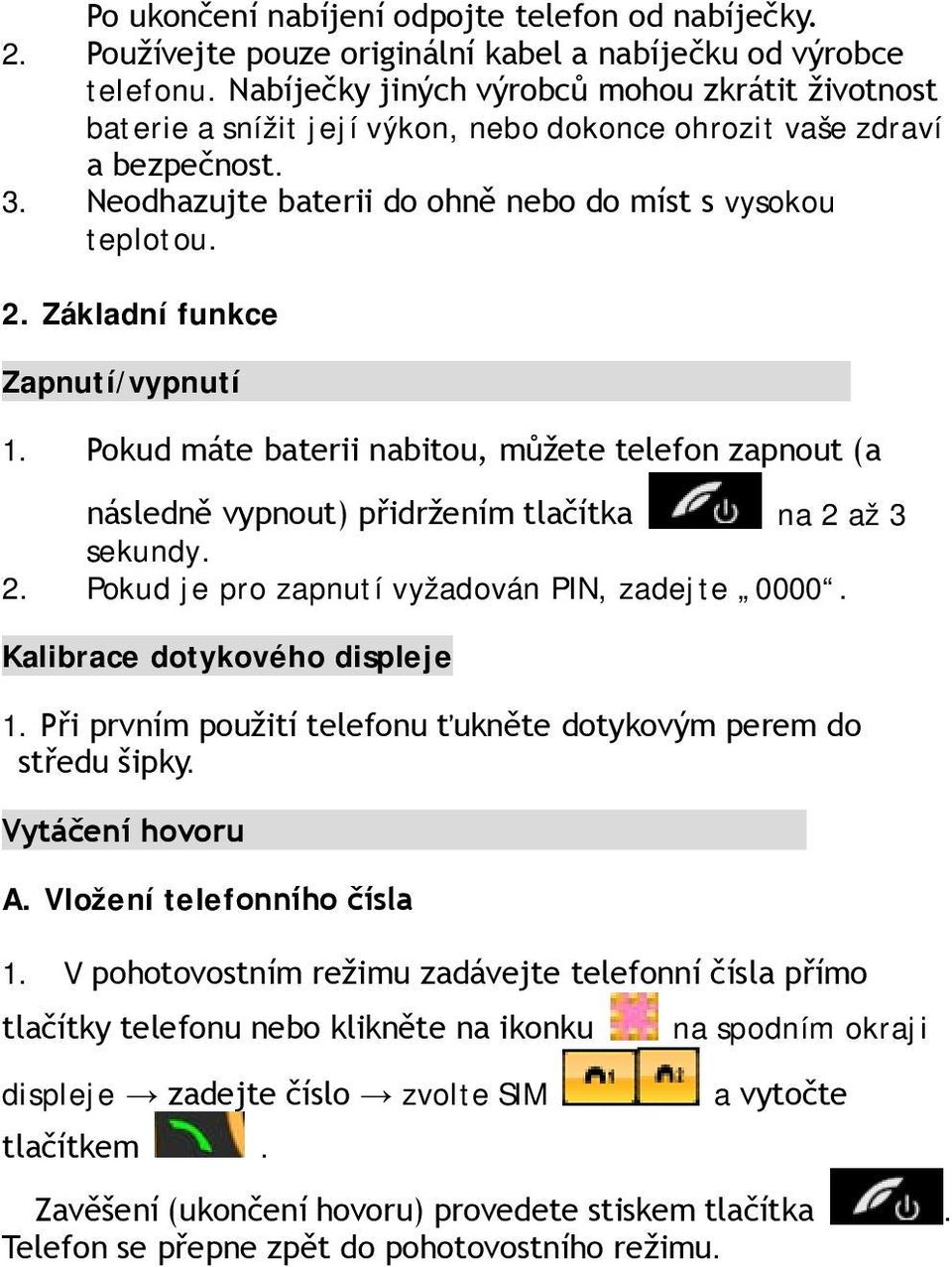 Základní funkce Zapnutí/vypnutí 1. Pokud máte baterii nabitou, můžete telefon zapnout (a následně vypnout) přidržením tlačítka na 2 až 3 sekundy. 2. Pokud je pro zapnutí vyžadován PIN, zadejte 0000.