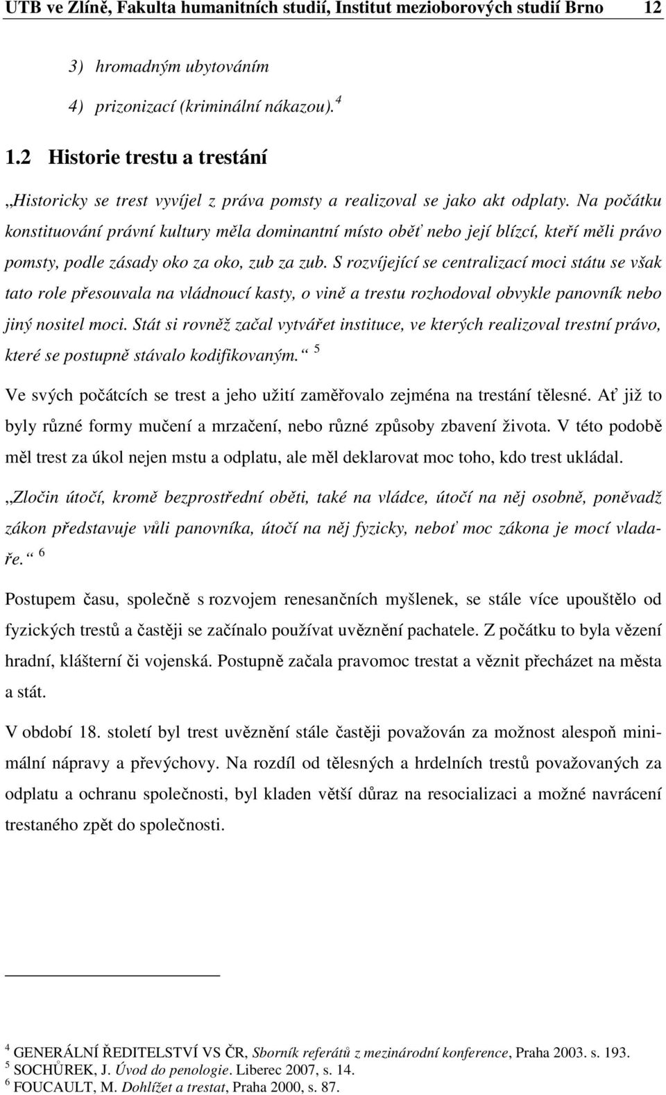 Na počátku konstituování právní kultury měla dominantní místo oběť nebo její blízcí, kteří měli právo pomsty, podle zásady oko za oko, zub za zub.