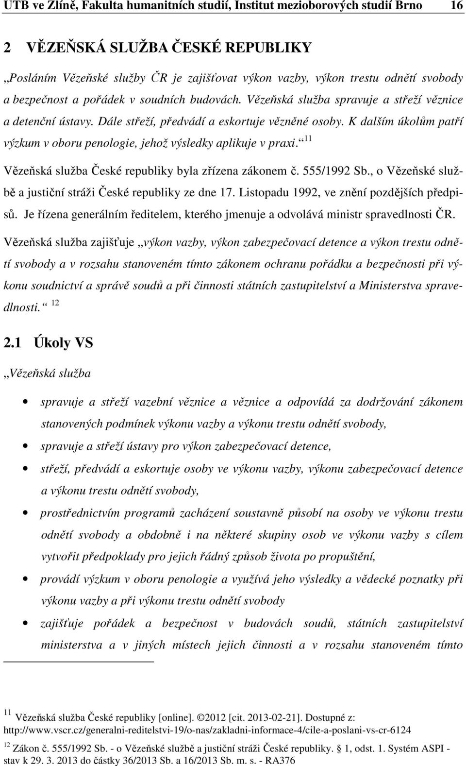 K dalším úkolům patří výzkum v oboru penologie, jehož výsledky aplikuje v praxi. 11 Vězeňská služba České republiky byla zřízena zákonem č. 555/1992 Sb.