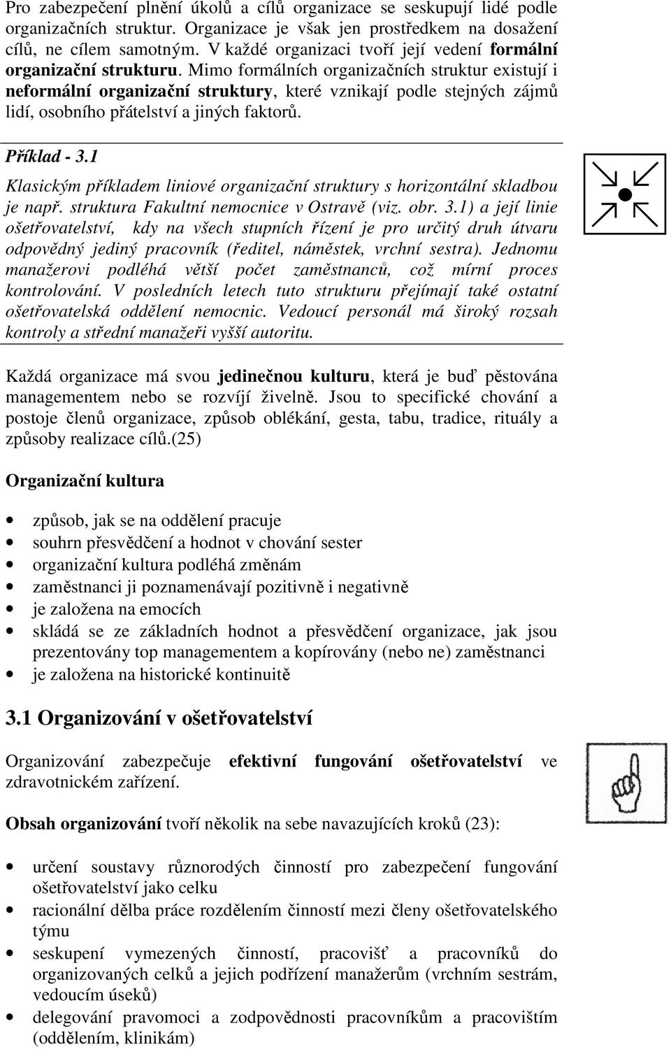 Mimo formálních organizačních struktur existují i neformální organizační struktury, které vznikají podle stejných zájmů lidí, osobního přátelství a jiných faktorů. Příklad - 3.