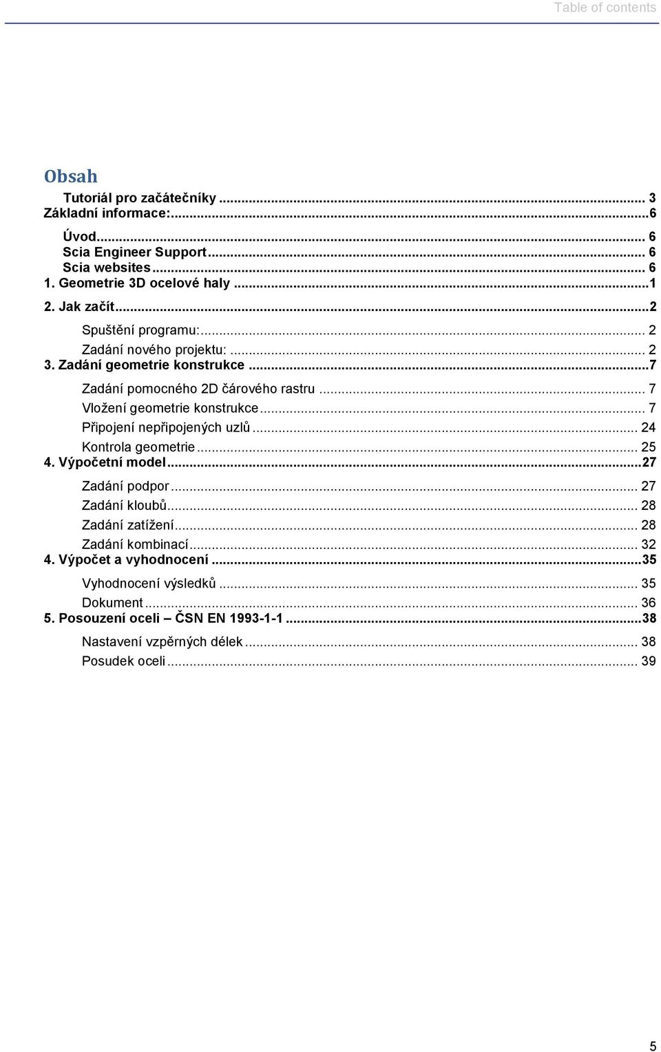 .. 7 Připojení nepřipojených uzlů... 24 Kontrola geometrie... 25 4. Výpočetní model... 27 Zadání podpor... 27 Zadání kloubů... 28 Zadání zatížení... 28 Zadání kombinací.