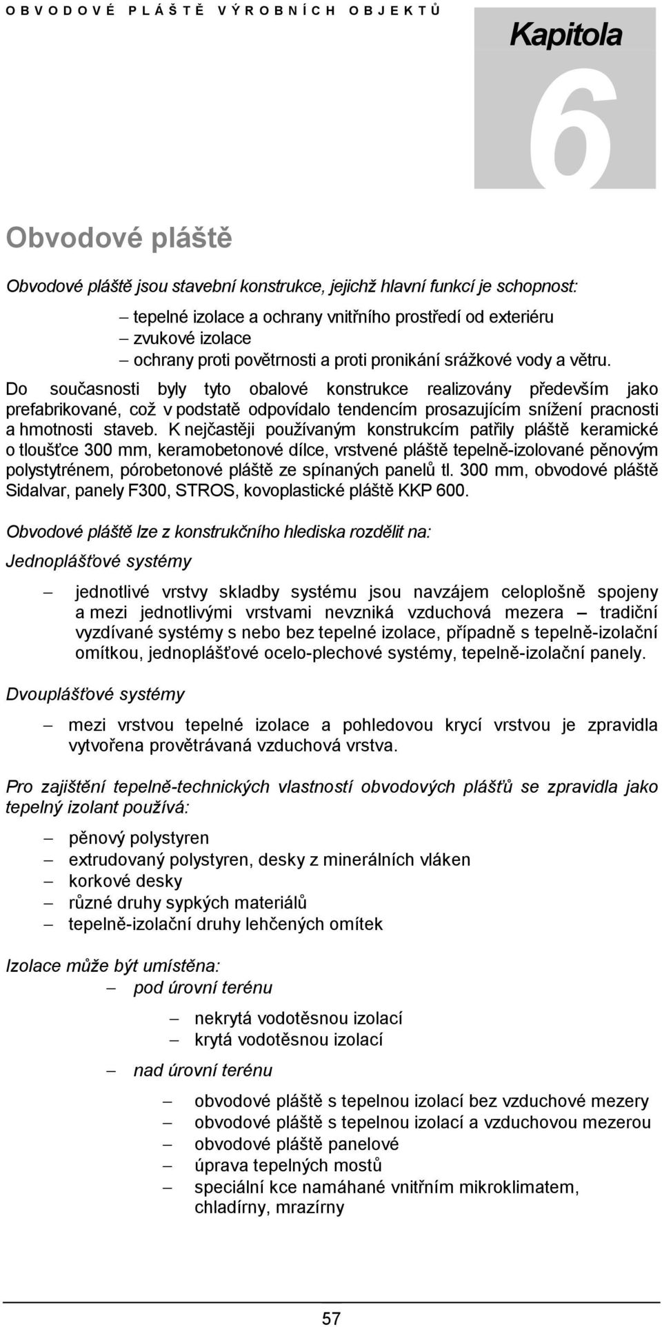 Do současnosti byly tyto obalové konstrukce realizovány především jako prefabrikované, což v podstatě odpovídalo tendencím prosazujícím snížení pracnosti a hmotnosti staveb.