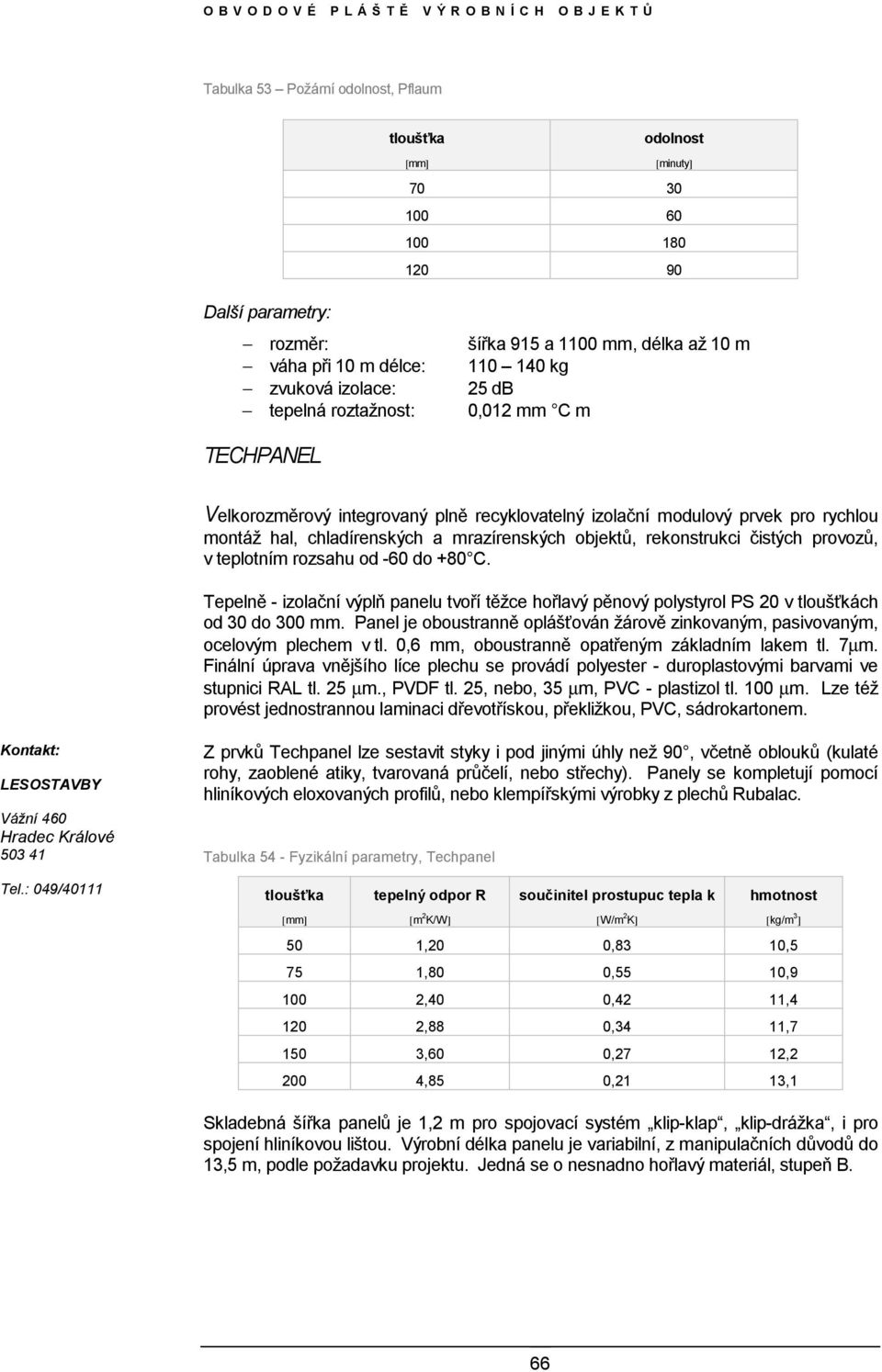 rekonstrukci čistých provozů, v teplotním rozsahu od -60 do +80 C. Tepelně - izolační výplň panelu tvoří těžce hořlavý pěnový polystyrol PS 20 v tloušťkách od 30 do 300 mm.