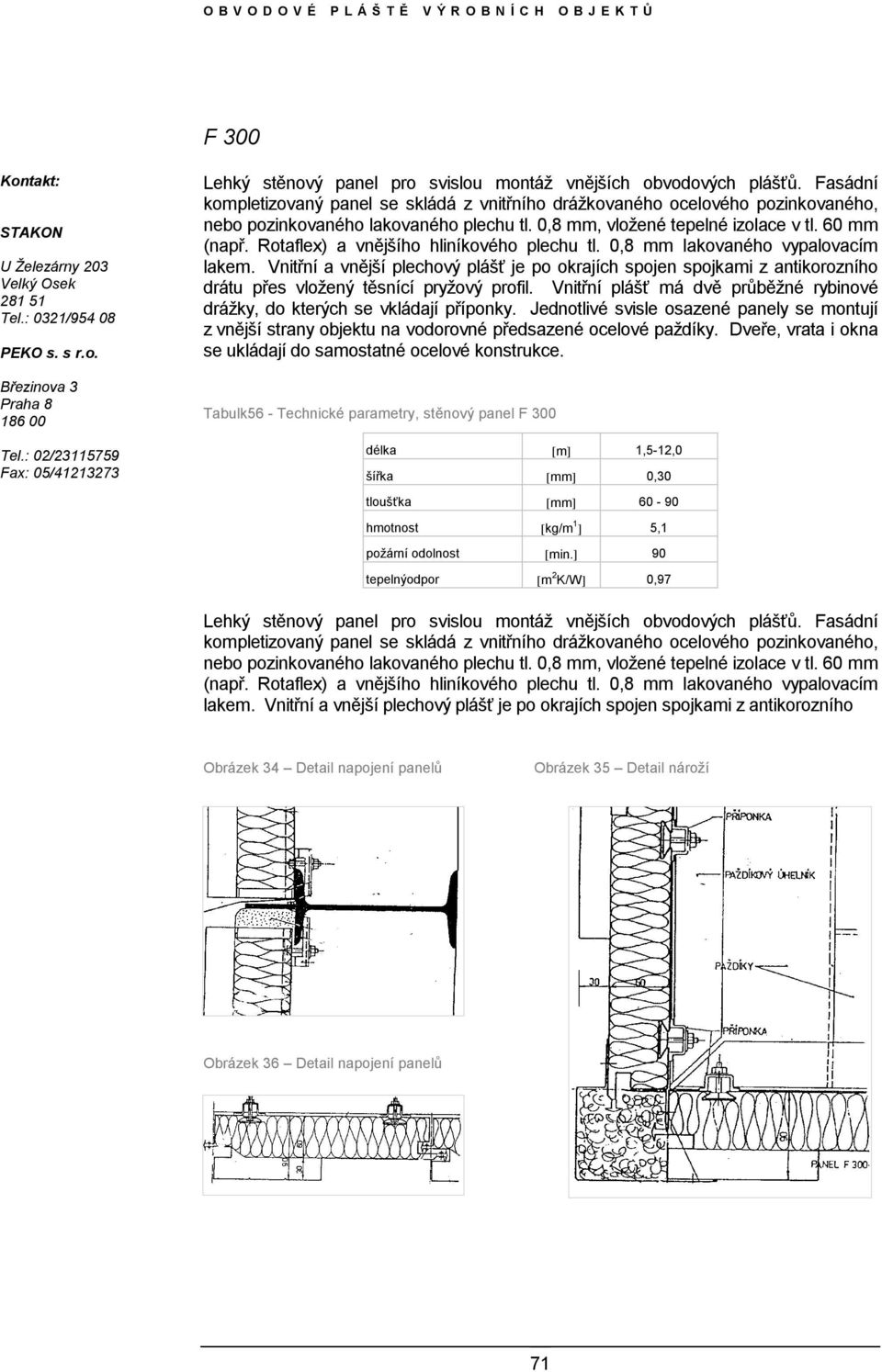 Fasádní kompletizovaný panel se skládá z vnitřního drážkovaného ocelového pozinkovaného, nebo pozinkovaného lakovaného plechu tl. 0,8 mm, vložené tepelné izolace v tl. 60 mm (např.