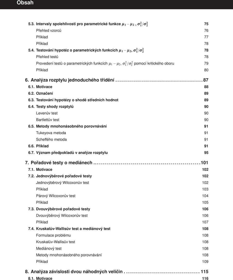 Analýza rozptylu jednoduchého třídění............................................ 87 6.1. Motivace 88 6.2. Označení 89 6.3. Testování hypotézy o shodě středních hodnot 89 6.4.