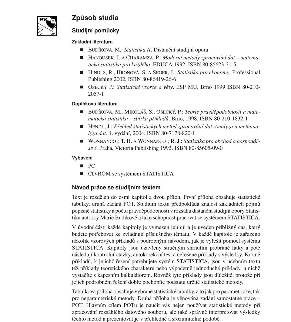 ESF MU, Brno 1999 ISBN 80-210- 2057-1 Doplňková literatura Vybavení BUDÍKOVÁ, M., MIKOLÁŠ, Š., OSECKÝ, P.: Teorie pravděpodobnosti a matematická statistika sbírka příkladů. Brno, 1998.