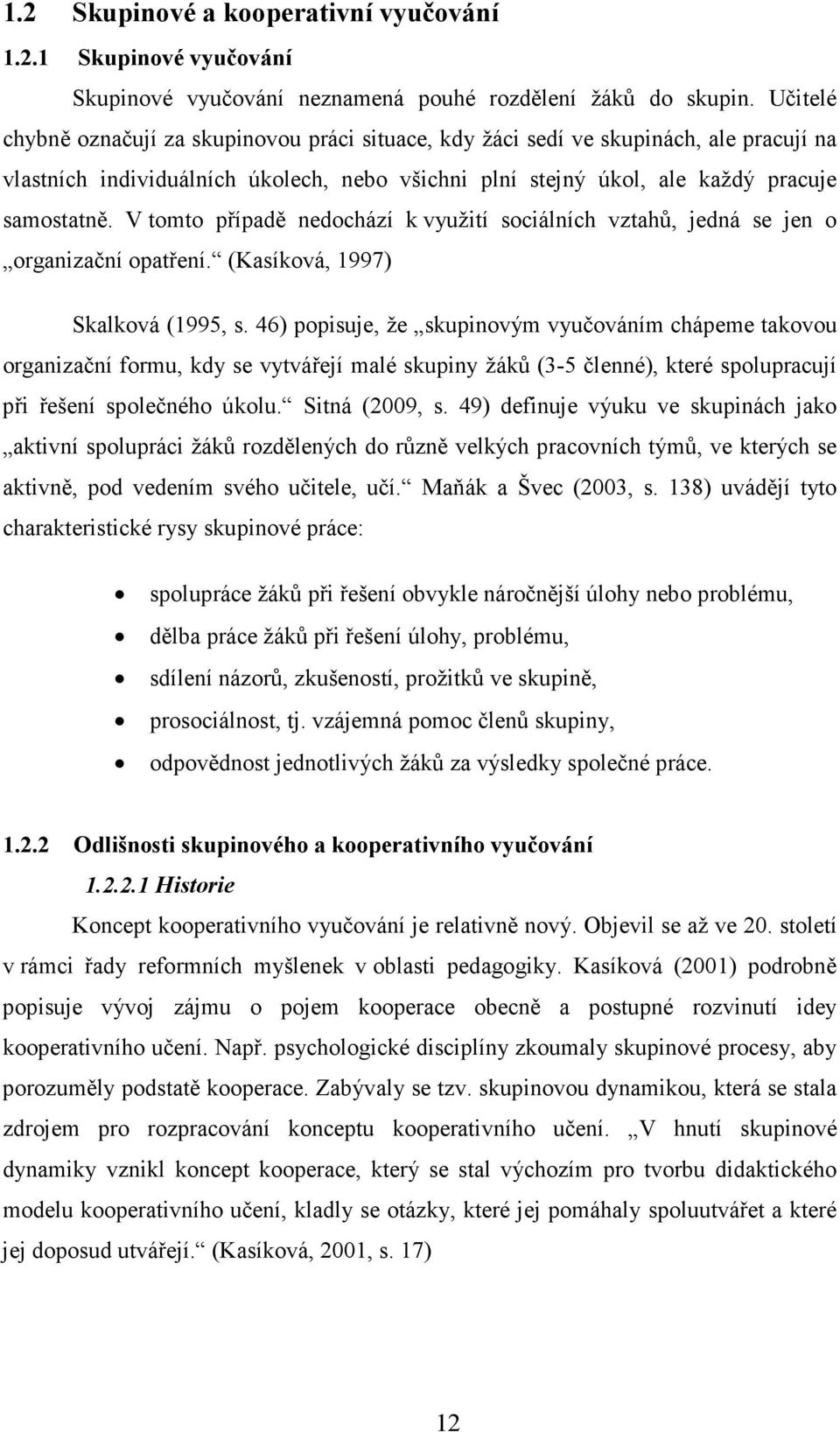 V tomto případě nedochází k využití sociálních vztahů, jedná se jen o organizační opatření. (Kasíková, 1997) Skalková (1995, s.